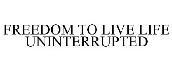 FREEDOM TO LIVE LIFE UNINTERRUPTED
