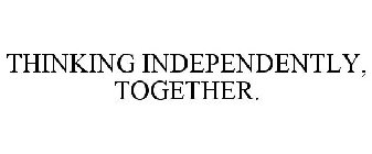 THINKING INDEPENDENTLY, TOGETHER.
