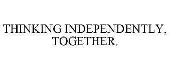 THINKING INDEPENDENTLY, TOGETHER.