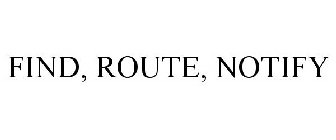 FIND, ROUTE, NOTIFY
