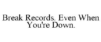 BREAK RECORDS. EVEN WHEN YOU'RE DOWN.