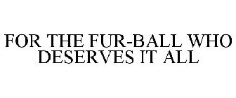 FOR THE FUR-BALL WHO DESERVES IT ALL