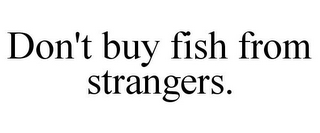 DON'T BUY FISH FROM STRANGERS.