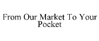 FROM OUR MARKET TO YOUR POCKET