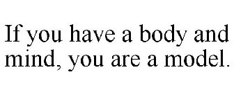 IF YOU HAVE A BODY AND MIND, YOU ARE A MODEL.