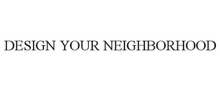 DESIGN YOUR NEIGHBORHOOD