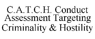 C.A.T.C.H. CONDUCT ASSESSMENT TARGETING CRIMINALITY & HOSTILITY