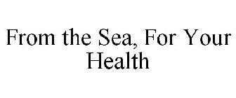 FROM THE SEA, FOR YOUR HEALTH