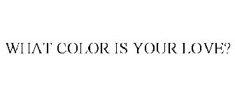 WHAT COLOR IS YOUR LOVE?