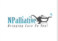 NPALLIATIVE BRINGING CARE TO YOU!