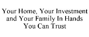 YOUR HOME, YOUR INVESTMENT AND YOUR FAMILY IN HANDS YOU CAN TRUST