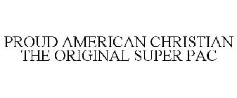 PROUD AMERICAN CHRISTIAN THE ORIGINAL SUPER PAC