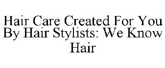 HAIR CARE CREATED FOR YOU BY HAIR STYLISTS: WE KNOW HAIR
