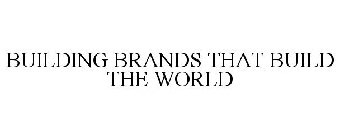 BUILDING BRANDS THAT BUILD THE WORLD