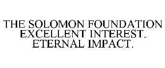 THE SOLOMON FOUNDATION EXCELLENT INTEREST. ETERNAL IMPACT.