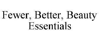 FEWER, BETTER, BEAUTY ESSENTIALS