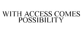 WITH ACCESS COMES POSSIBILITY