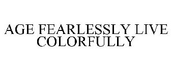 AGE FEARLESSLY LIVE COLORFULLY
