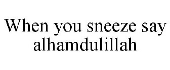 WHEN YOU SNEEZE SAY ALHAMDULILLAH