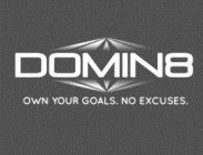 DOMIN8 OWN YOUR GOALS. NO EXCUSES.