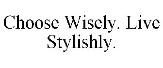 CHOOSE WISELY. LIVE STYLISHLY.