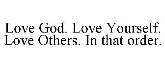 LOVE GOD. LOVE YOURSELF. LOVE OTHERS. IN THAT ORDER.