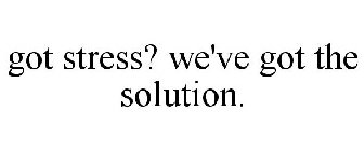 GOT STRESS? WE'VE GOT THE SOLUTION.