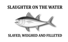 SLAUGHTER ON THE WATER SLAYED, WEIGHED AND FILLETED