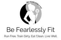 BE FEARLESSLY FIT BE FEARLESSLY FIT RUN FREE. TRAIN DIRTY. EAT CLEAN. LIVE WELL.