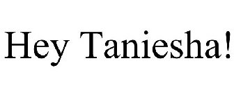 HEY TANIESHA!
