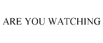 ARE YOU WATCHING
