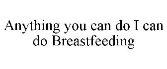 ANYTHING YOU CAN DO I CAN DO BREASTFEEDING