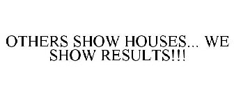 OTHERS SHOW HOUSES... WE SHOW RESULTS!!!