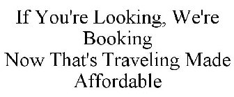 IF YOU'RE LOOKING, WE'RE BOOKING NOW THAT'S TRAVELING MADE AFFORDABLE