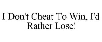 I DON'T CHEAT TO WIN, I'D RATHER LOSE!