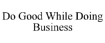 DO GOOD WHILE DOING BUSINESS