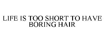 LIFE IS TOO SHORT TO HAVE BORING HAIR