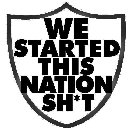 WE STARTED THIS NATION SH*T