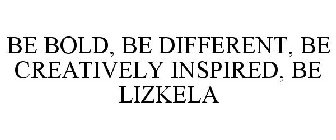 BE BOLD, BE DIFFERENT, BE CREATIVELY INSPIRED, BE LIZKELA