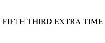 FIFTH THIRD EXTRA TIME