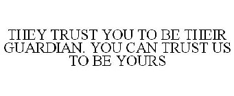 THEY TRUST YOU TO BE THEIR GUARDIAN. YOU CAN TRUST US TO BE YOURS