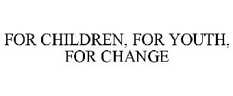 FOR CHILDREN, FOR YOUTH, FOR CHANGE