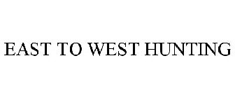 EAST TO WEST HUNTING