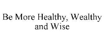 BE MORE HEALTHY, WEALTHY AND WISE