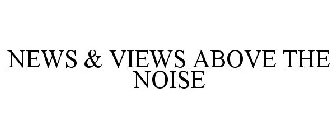 NEWS & VIEWS ABOVE THE NOISE
