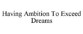 HAVING AMBITION TO EXCEED DREAMS