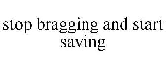 STOP BRAGGING AND START SAVING