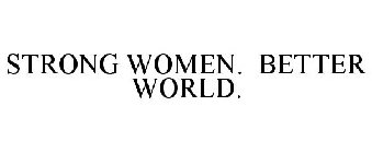 STRONG WOMEN. BETTER WORLD.