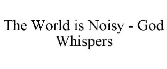 THE WORLD IS NOISY - GOD WHISPERS