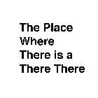 THE PLACE WHERE THERE IS A THERE THERE